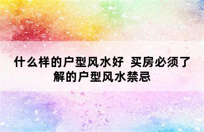 什么样的户型风水好  买房必须了解的户型风水禁忌